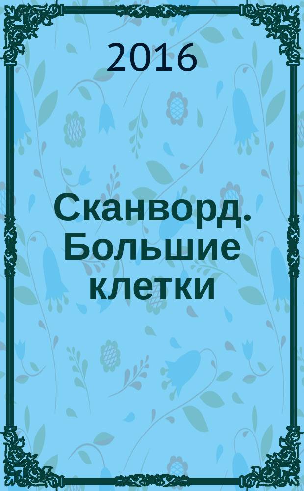 Сканворд. Большие клетки : легко читать, приятно решать. 2016, № 3 (21)