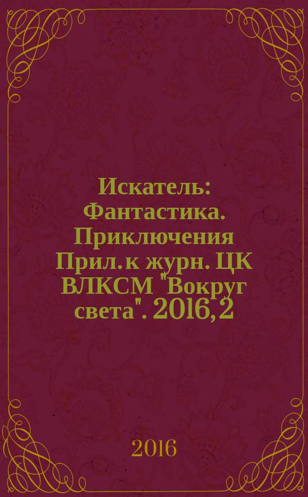 Искатель : Фантастика. Приключения Прил. к журн. ЦК ВЛКСМ "Вокруг света". 2016, 2 (445)