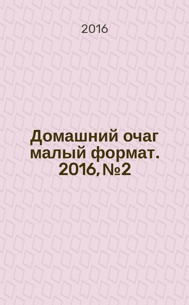 Домашний очаг [малый формат]. 2016, № 2