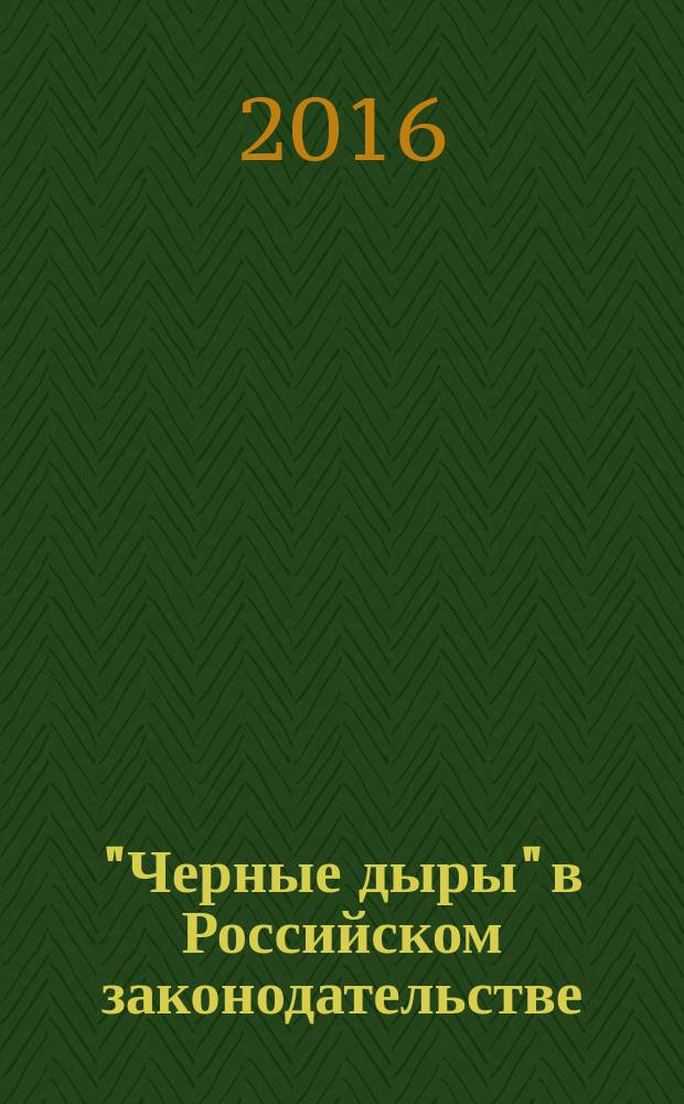 "Черные дыры" в Российском законодательстве : Юрид. журн. Для юристов, руководителей орг. и гл. бухгалтеров. 2016, № 1
