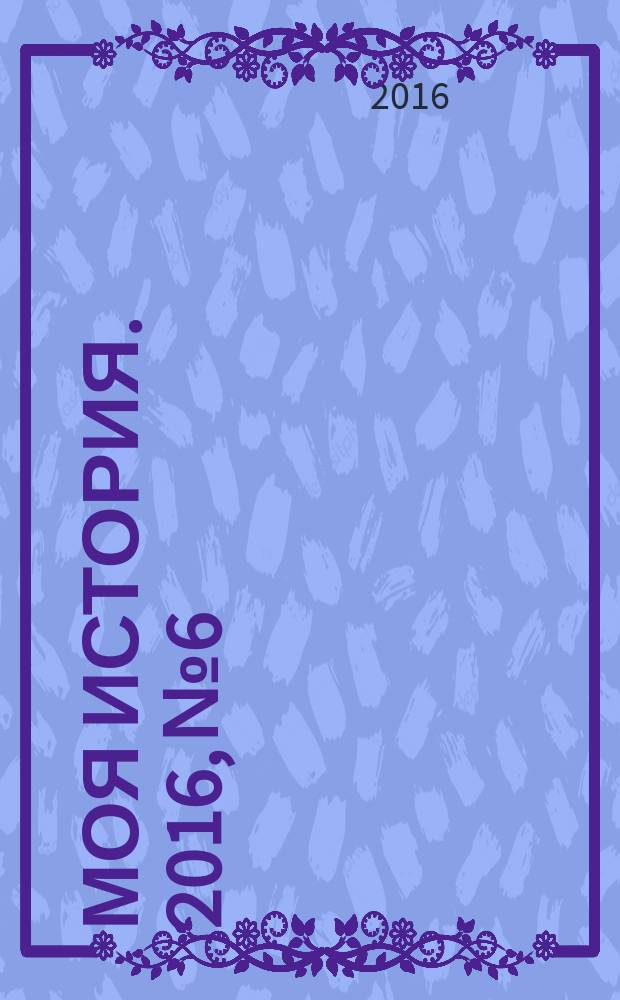 Моя история. 2016, № 6