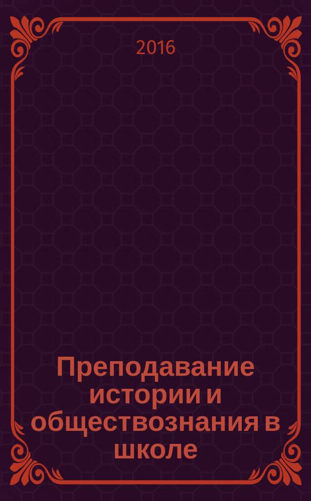 Преподавание истории и обществознания в школе : Науч.-теорет. и метод. журн. 2016, № 2