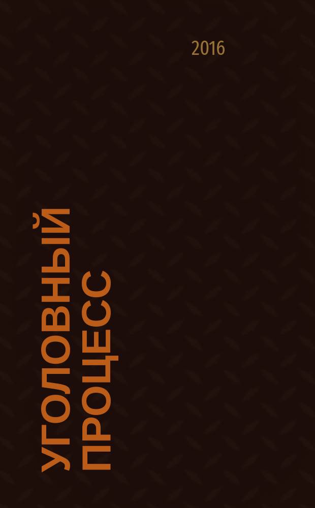Уголовный процесс : Ежемес. журн. Изд. дома "Арбитр. практика" по уголов. праву, процессу и криминалистике. 2016, № 3 (135)
