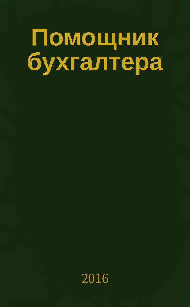 Помощник бухгалтера : Бухгалтерия. Упр. Финансы. Налоги Практ. журн. 2016, № 3 (231)