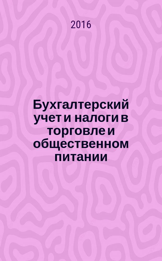 Бухгалтерский учет и налоги в торговле и общественном питании : Ежекварт. журн. 2016, 1 (128)