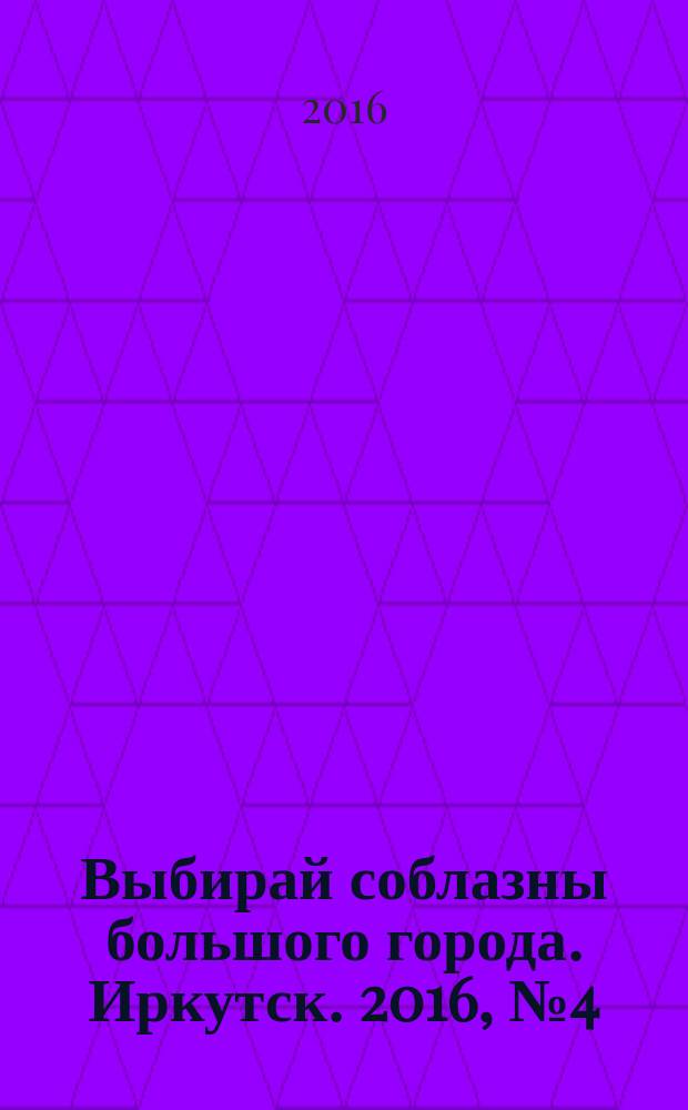 Выбирай соблазны большого города. Иркутск. 2016, № 4 (239)