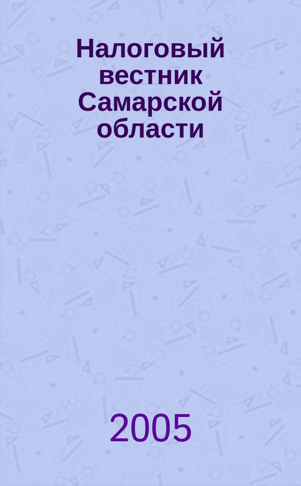 Налоговый вестник Самарской области : Журн. для малого и сред. бизнеса. 2005, № 3