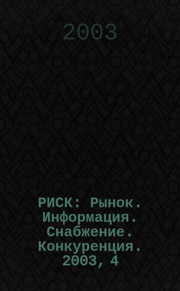 РИСК : Рынок. Информация. Снабжение. Конкуренция. 2003, 4 (364)