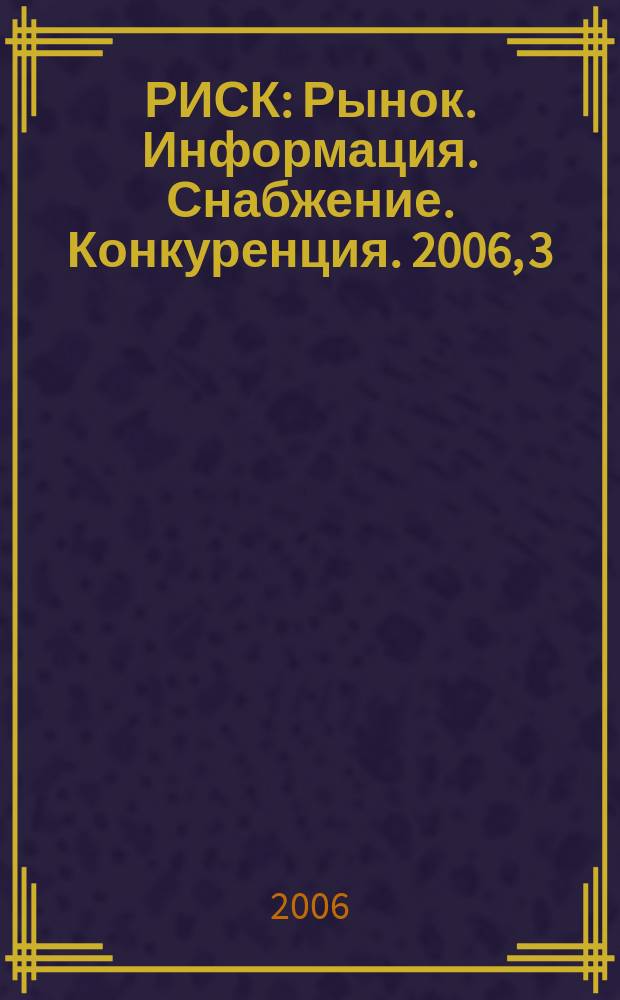 РИСК : Рынок. Информация. Снабжение. Конкуренция. 2006, 3 (375)