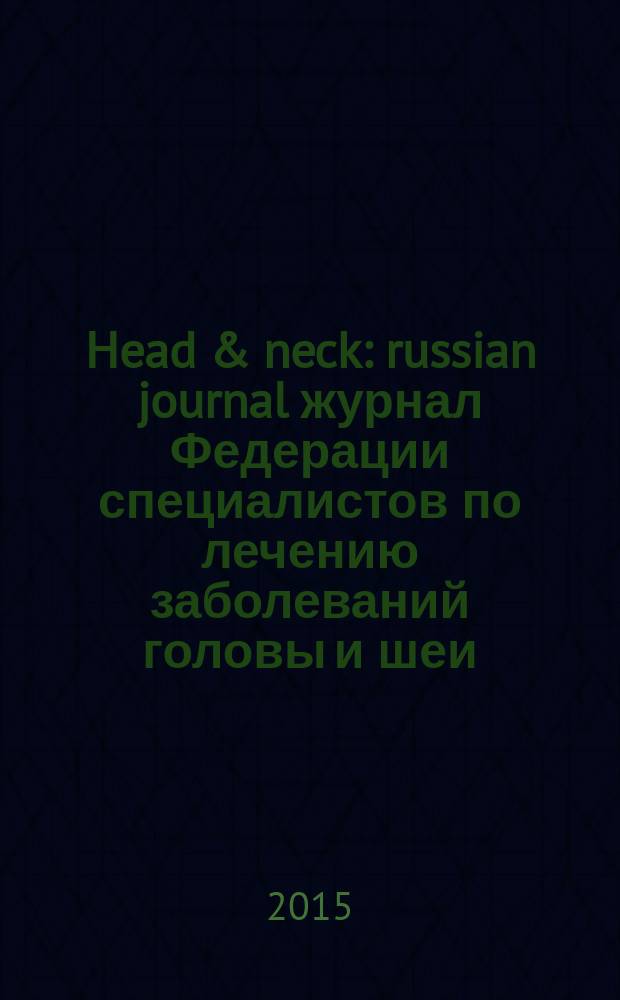 Head & neck : russian journal журнал Федерации специалистов по лечению заболеваний головы и шеи. 2015, 4