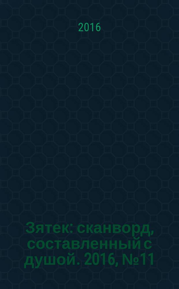 Зятек : сканворд, составленный с душой. 2016, № 11 (785)
