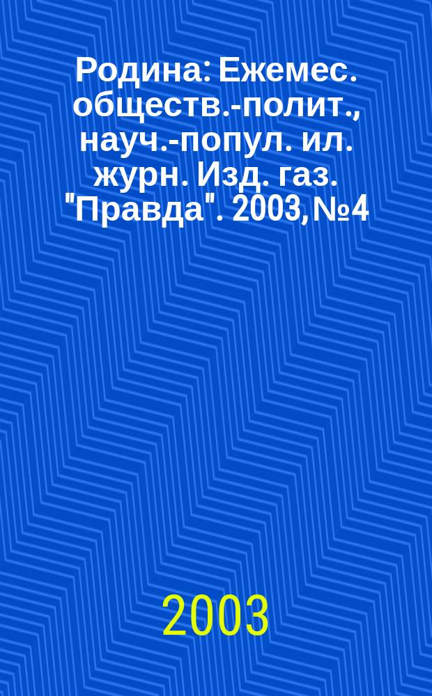 Родина : Ежемес. обществ.-полит., науч.-попул. ил. журн. Изд. газ. "Правда". 2003, № 4