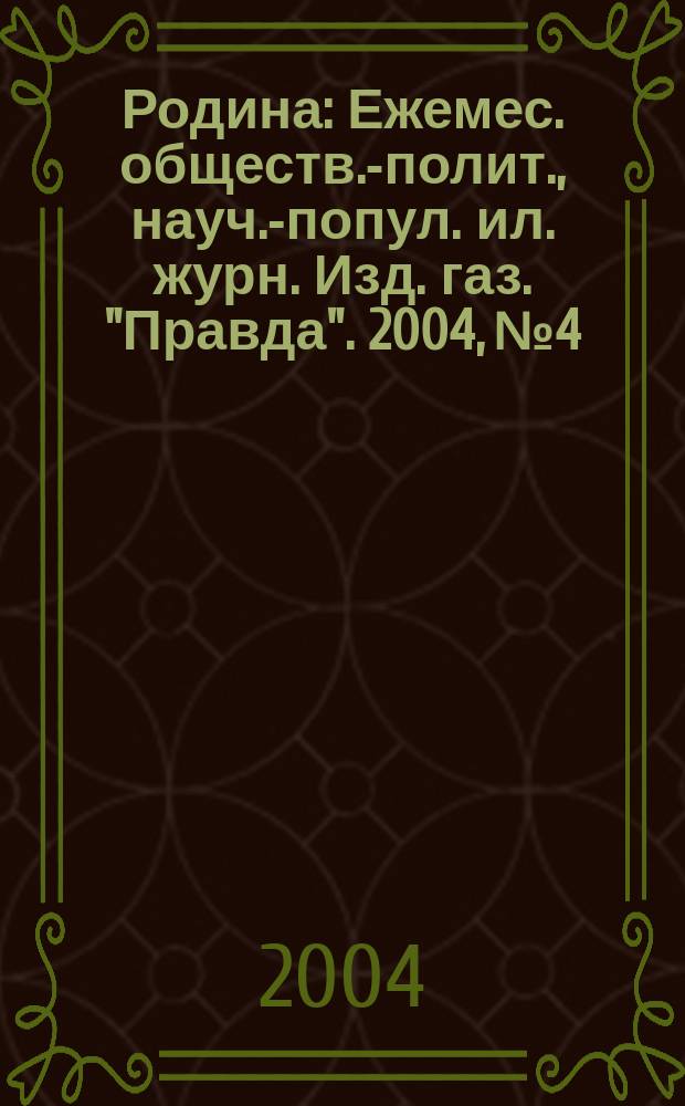 Родина : Ежемес. обществ.-полит., науч.-попул. ил. журн. Изд. газ. "Правда". 2004, № 4