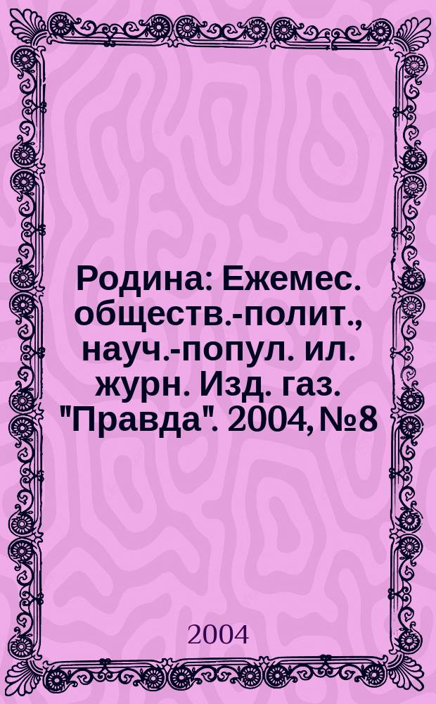 Родина : Ежемес. обществ.-полит., науч.-попул. ил. журн. Изд. газ. "Правда". 2004, № 8