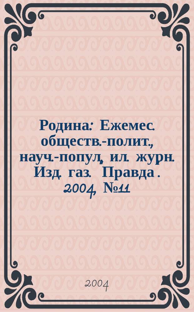 Родина : Ежемес. обществ.-полит., науч.-попул. ил. журн. Изд. газ. "Правда". 2004, № 11