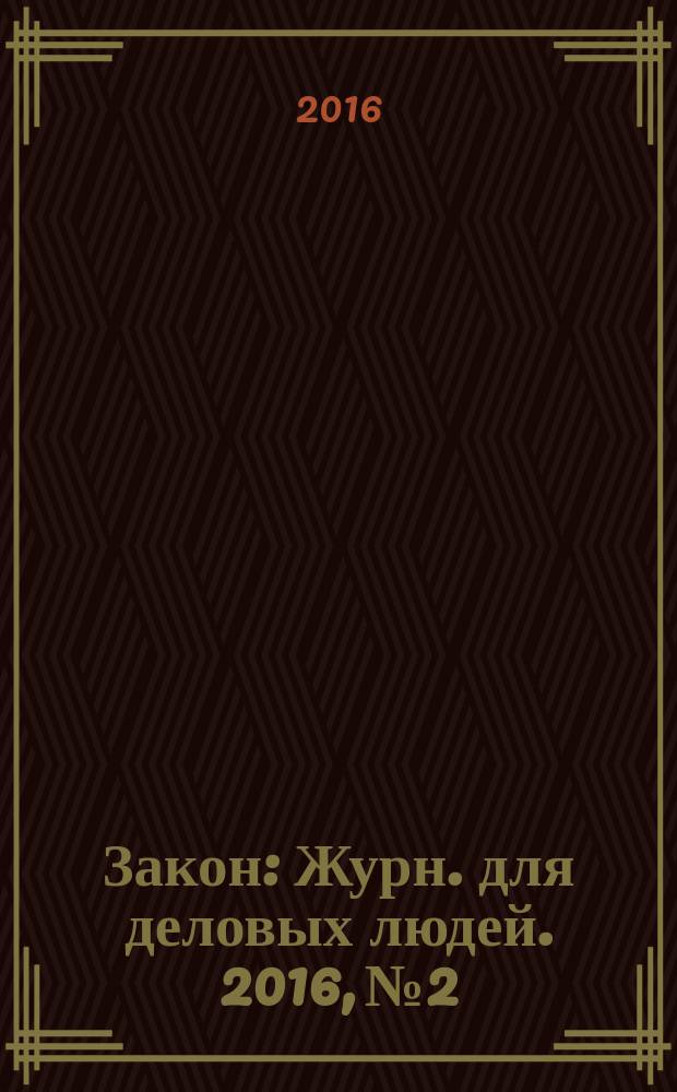 Закон : Журн. для деловых людей. 2016, № 2