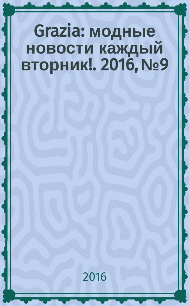 Grazia : модные новости каждый вторник !. 2016, № 9