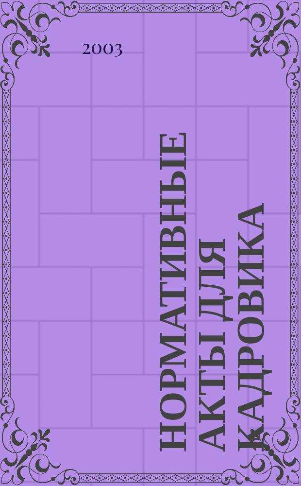 Нормативные акты для кадровика : Прил. к журн. "Справ. кадровика". 2003, № 6