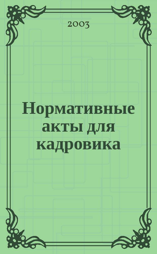 Нормативные акты для кадровика : Прил. к журн. "Справ. кадровика". 2003, № 10