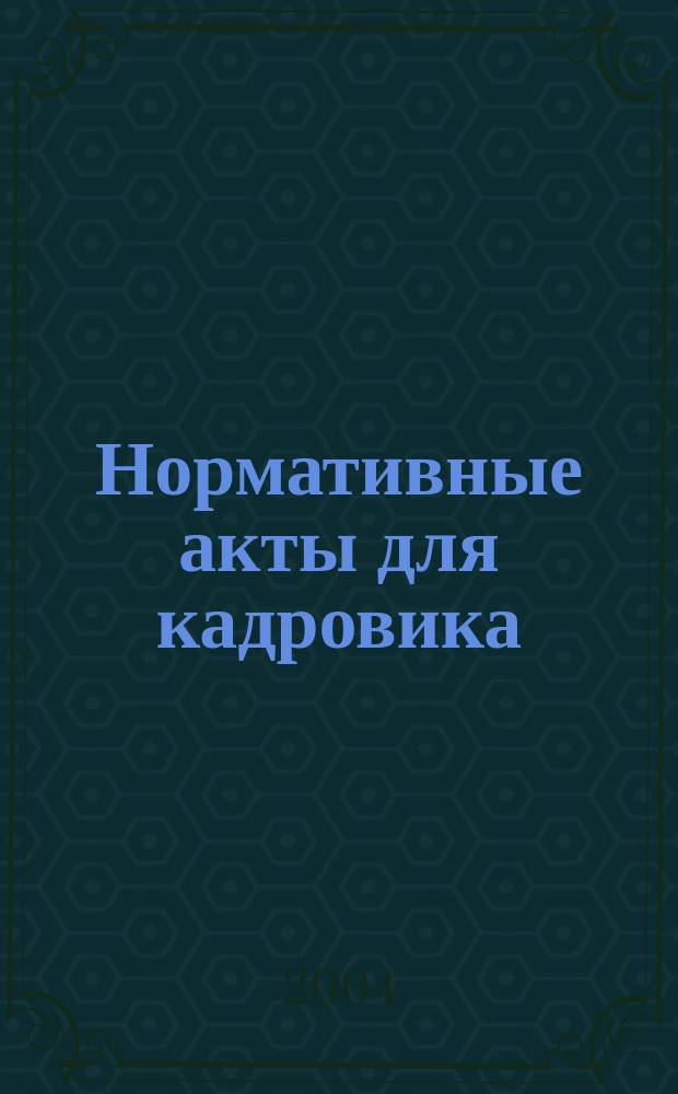 Нормативные акты для кадровика : Прил. к журн. "Справ. кадровика". 2004, № 1