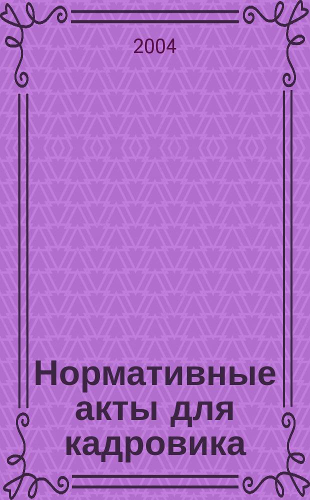 Нормативные акты для кадровика : Прил. к журн. "Справ. кадровика". 2004, № 10