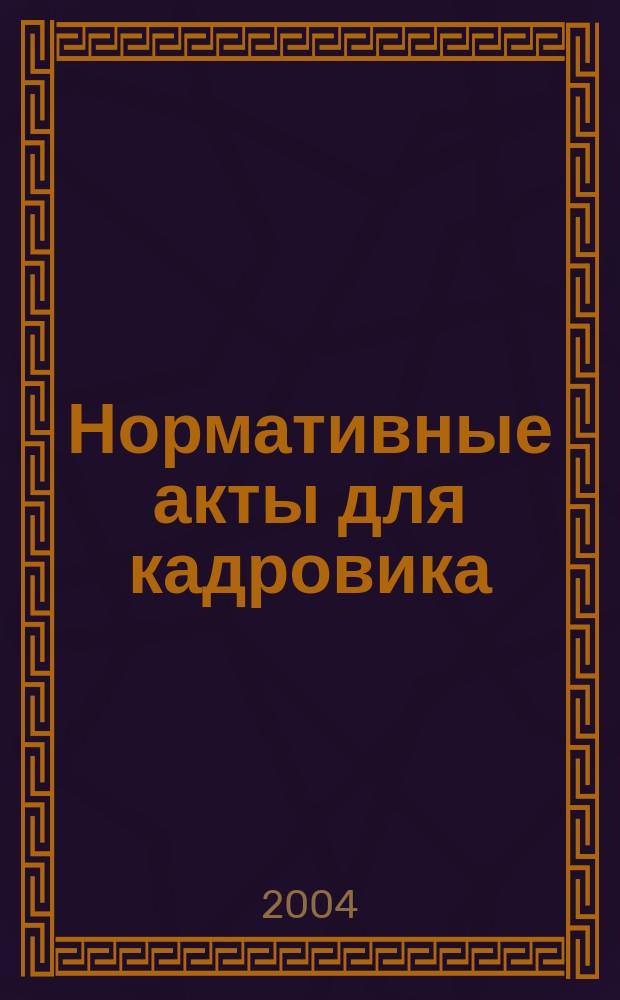 Нормативные акты для кадровика : Прил. к журн. "Справ. кадровика". 2004, № 12
