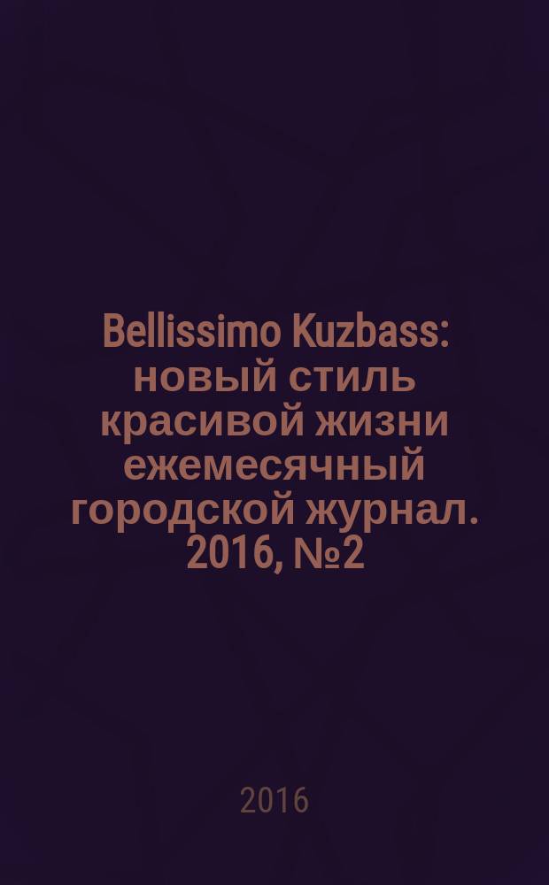 Bellissimo Kuzbass : новый стиль красивой жизни ежемесячный городской журнал. 2016, № 2 (57)