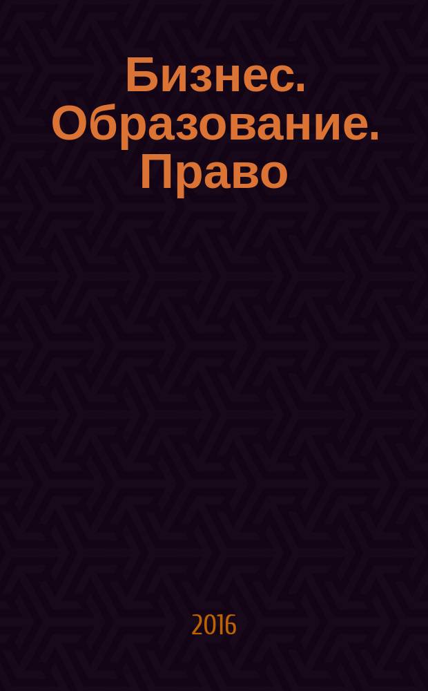 Бизнес. Образование. Право : Вестник Волгоградского института бизнеса научный журнал. 2016, вып. 1 (34)