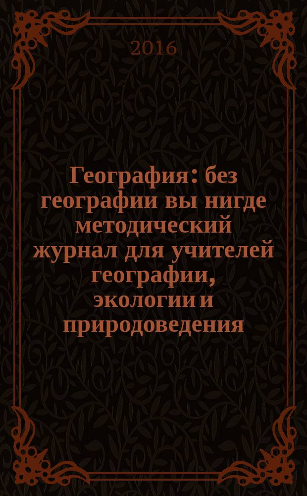 География : без географии вы нигде методический журнал для учителей географии, экологии и природоведения. 2016, № 2 (960)