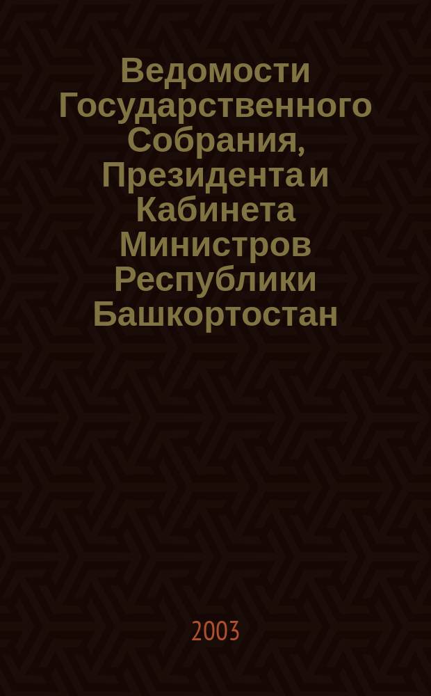 Ведомости Государственного Собрания, Президента и Кабинета Министров Республики Башкортостан. Г. 12 2003, № 17 (173)