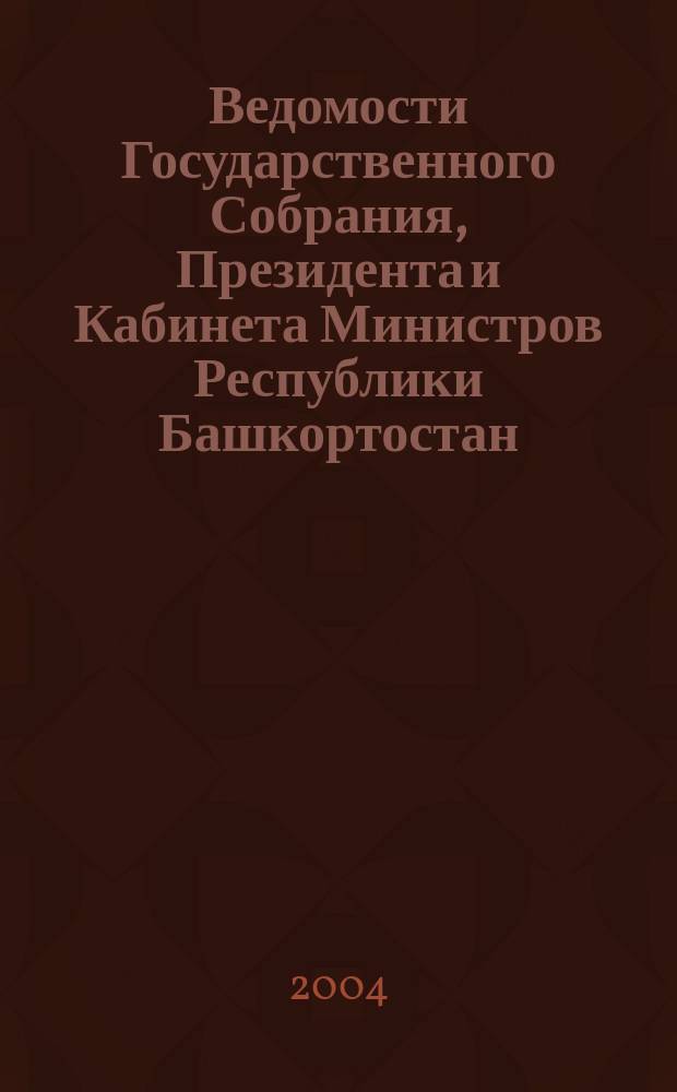 Ведомости Государственного Собрания, Президента и Кабинета Министров Республики Башкортостан. Г. 13 2004, № 1 (175)
