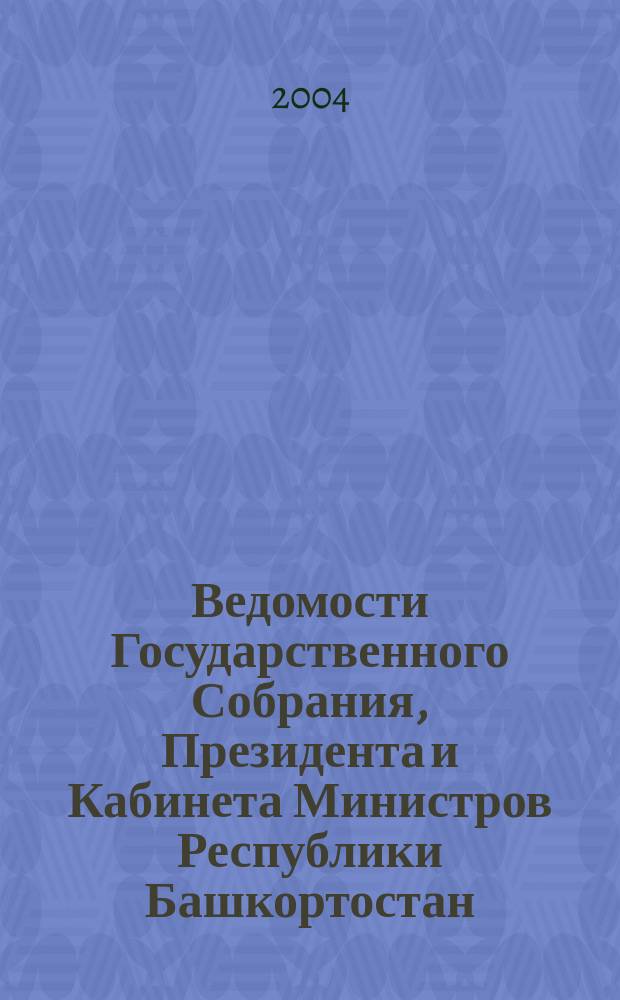 Ведомости Государственного Собрания, Президента и Кабинета Министров Республики Башкортостан. Г. 13 2004, № 10 (184)