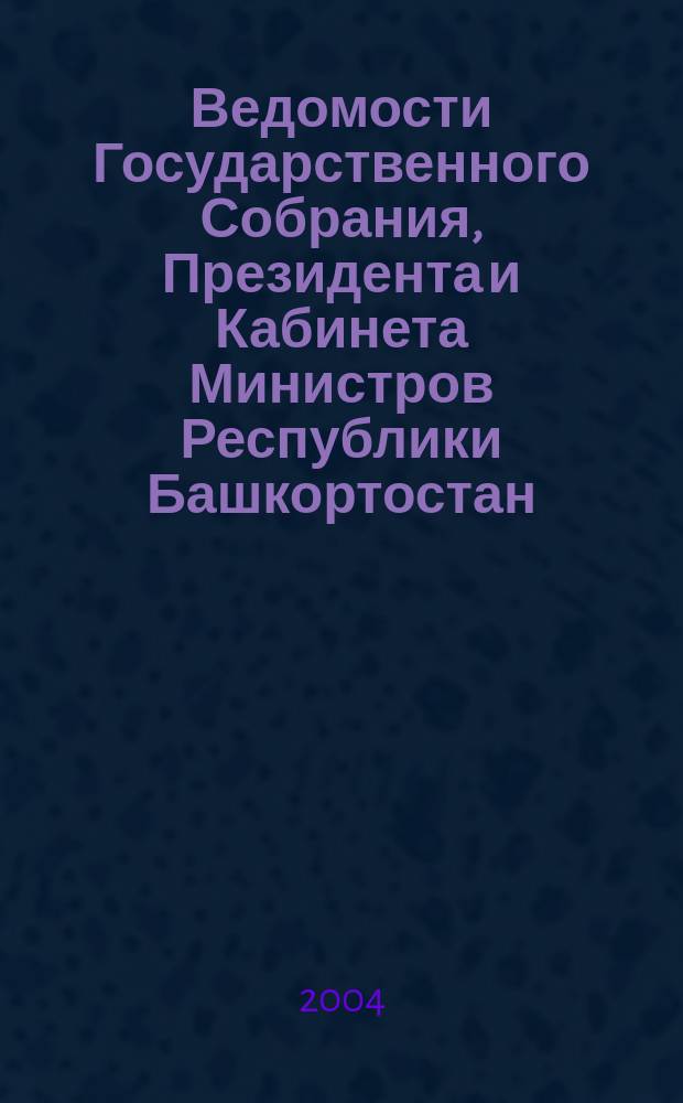 Ведомости Государственного Собрания, Президента и Кабинета Министров Республики Башкортостан. Г. 13 2004, № 22 (196)