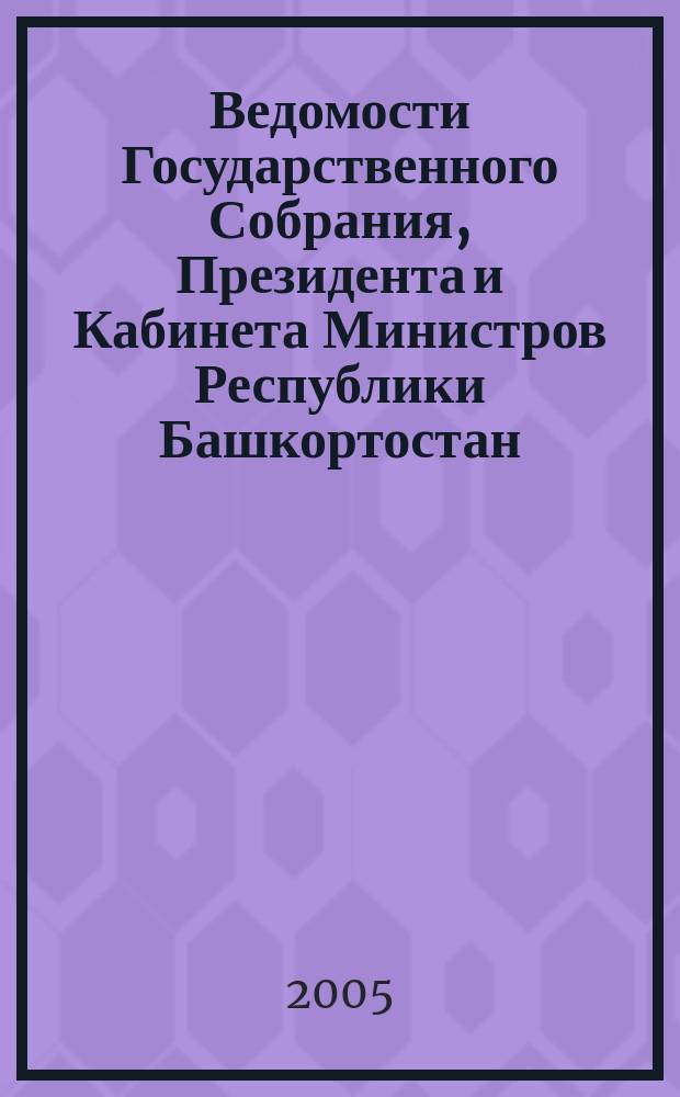 Ведомости Государственного Собрания, Президента и Кабинета Министров Республики Башкортостан. Г. 14 2005, № 15 (213)