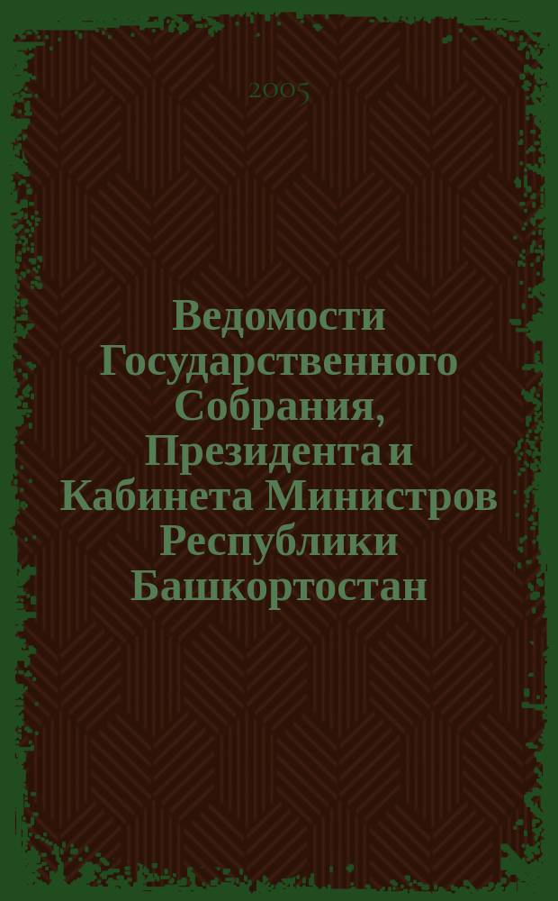 Ведомости Государственного Собрания, Президента и Кабинета Министров Республики Башкортостан. Г. 14 2005, № 17 (215)