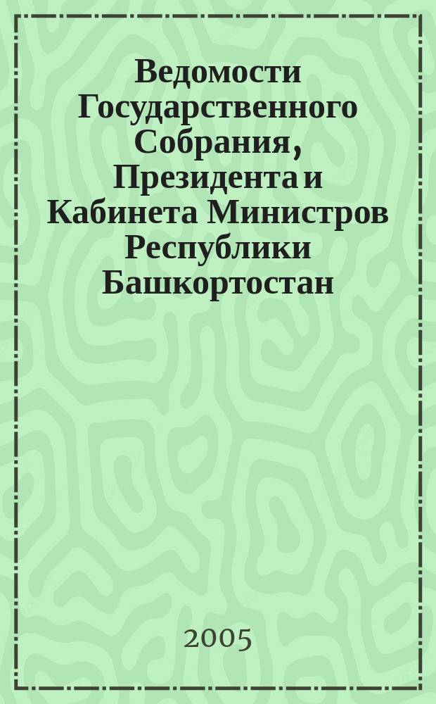 Ведомости Государственного Собрания, Президента и Кабинета Министров Республики Башкортостан. Г. 14 2005, № 21 (219)
