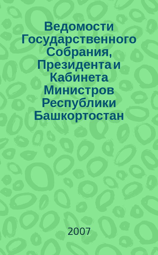 Ведомости Государственного Собрания, Президента и Кабинета Министров Республики Башкортостан. Г. 16 2007, № 1 (247)