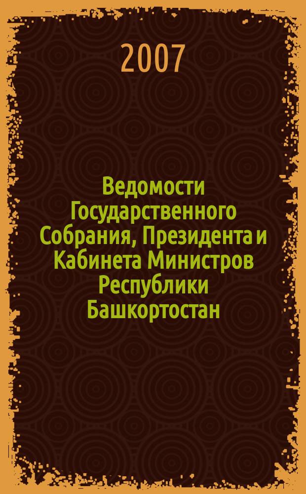 Ведомости Государственного Собрания, Президента и Кабинета Министров Республики Башкортостан. Г. 16 2007, № 2 (248)
