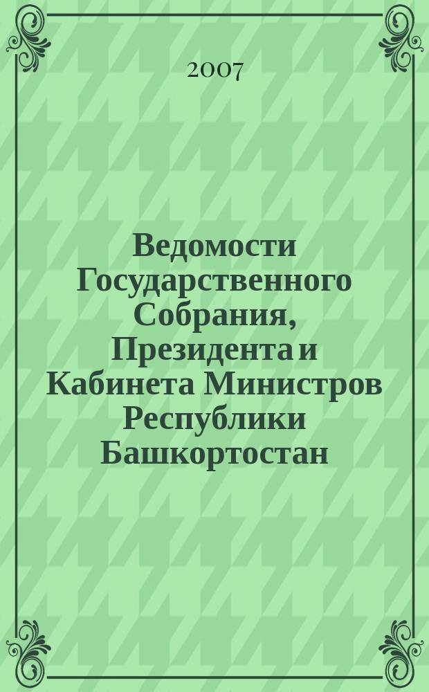 Ведомости Государственного Собрания, Президента и Кабинета Министров Республики Башкортостан. Г. 16 2007, № 7 (253)