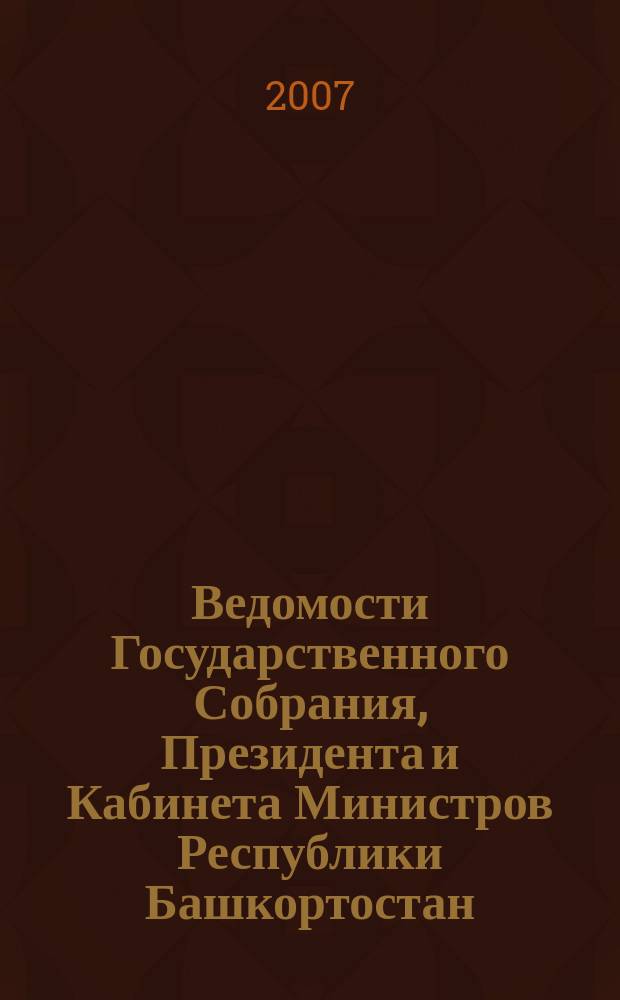 Ведомости Государственного Собрания, Президента и Кабинета Министров Республики Башкортостан. Г. 16 2007, № 17 (263)