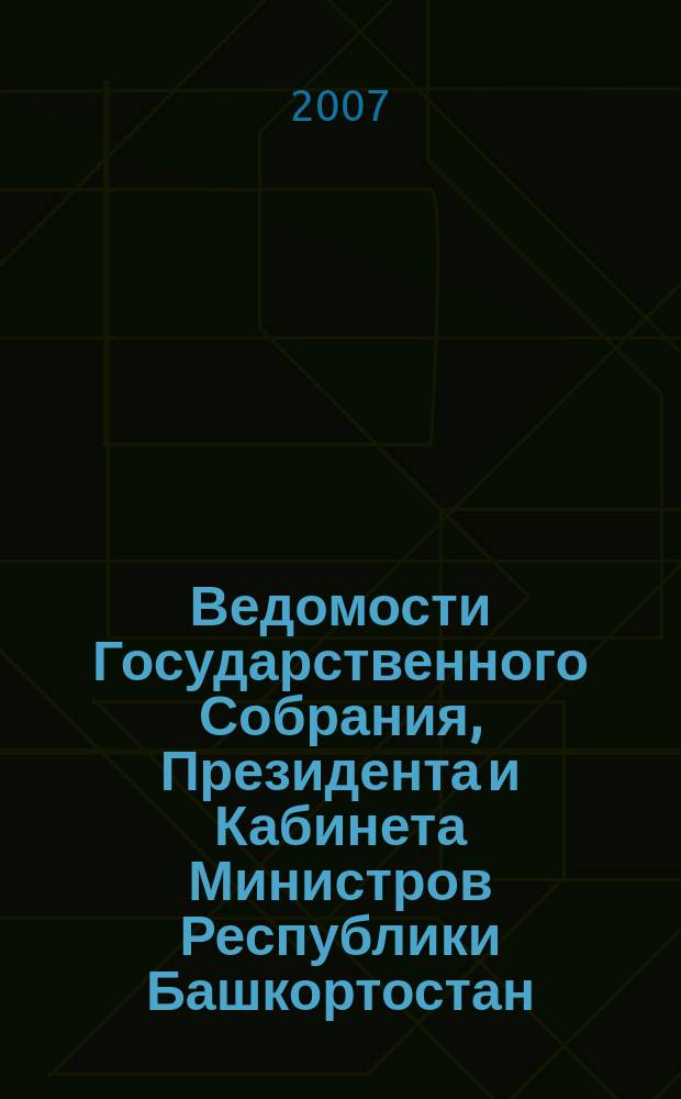 Ведомости Государственного Собрания, Президента и Кабинета Министров Республики Башкортостан. Г. 16 2007, № 18 (264)
