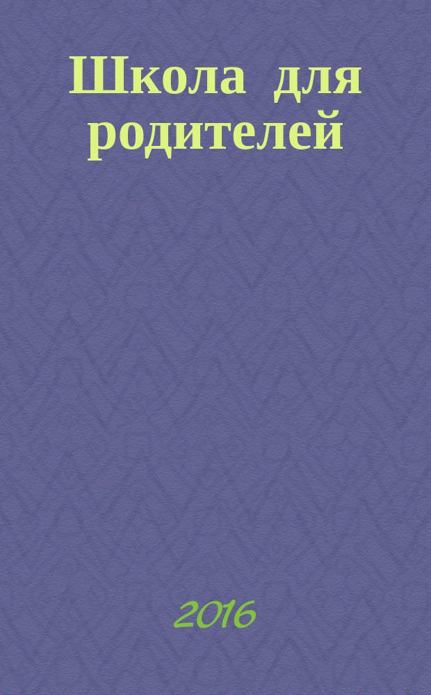 Школа для родителей : методический журнал для родителей. 2016, № 2
