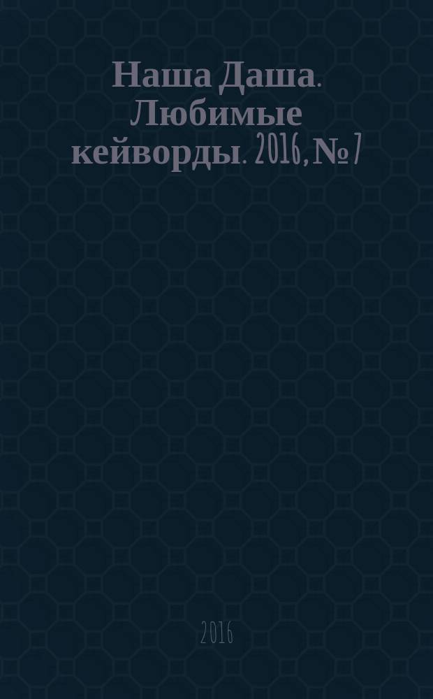 Наша Даша. Любимые кейворды. 2016, № 7