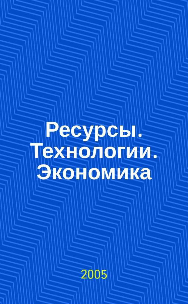 Ресурсы. Технологии. Экономика : Ежемес. науч.-техн. и аналит. журн. 2005, № 3
