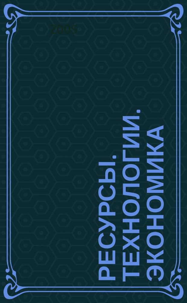 Ресурсы. Технологии. Экономика : Ежемес. науч.-техн. и аналит. журн. 2005, № 6