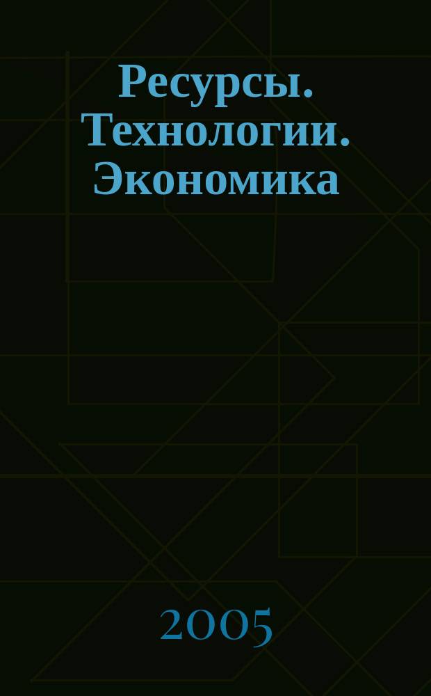 Ресурсы. Технологии. Экономика : Ежемес. науч.-техн. и аналит. журн. 2005, № 12