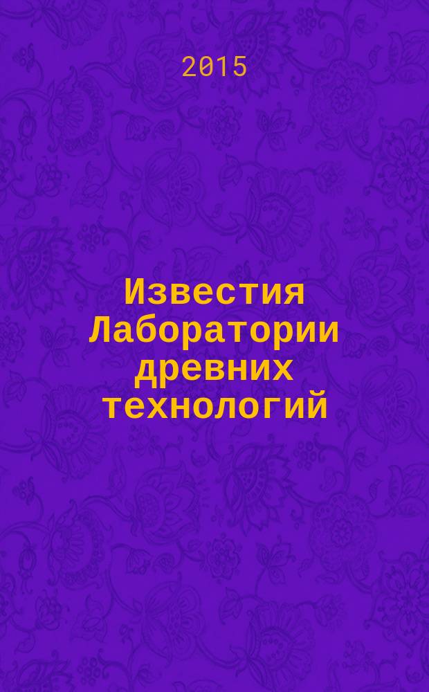 Известия Лаборатории древних технологий : научный журнал. 2015, № 4 (17)