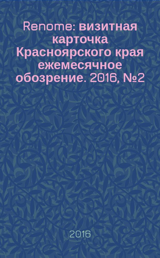 Renome : визитная карточка Красноярского края ежемесячное обозрение. 2016, № 2 (118)