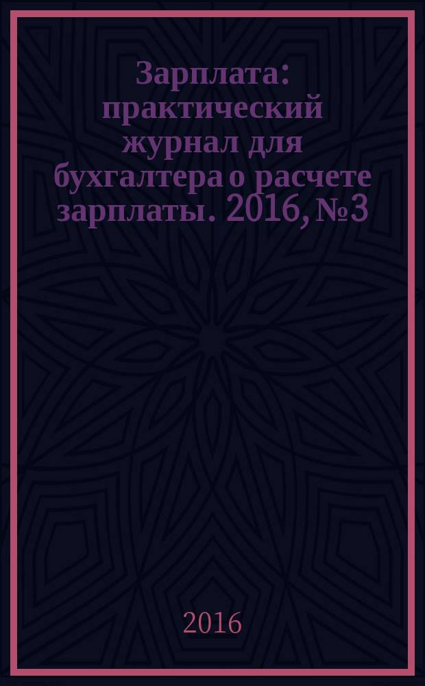Зарплата : практический журнал для бухгалтера о расчете зарплаты. 2016, № 3