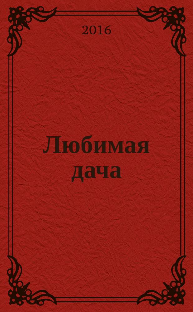 Любимая дача : Загород. жизнь круглый год. 2016, № 4 (168)